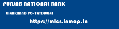 PUNJAB NATIONAL BANK  JHARKHAND PO- TATISILWAI    micr code